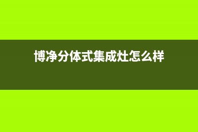 博净(bokii)油烟机售后维修电话号码(今日(博净分体式集成灶怎么样)
