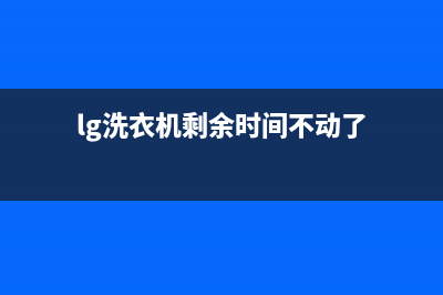 LG洗衣机24小时人工服务全国统一24小时厂家维修电话(lg洗衣机剩余时间不动了)