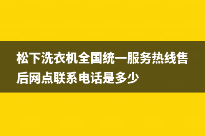 松下洗衣机全国统一服务热线售后网点联系电话是多少