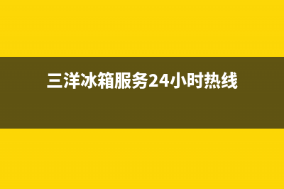 三洋冰箱服务24小时热线(厂家400)(三洋冰箱服务24小时热线)