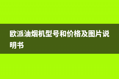欧派(OPPEIN)油烟机维修点2023已更新(全国联保)(欧派油烟机型号和价格及图片说明书)
