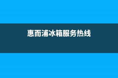 惠而浦冰箱上门服务电话(网点/资讯)(惠而浦冰箱服务热线)