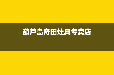 葫芦岛奇田灶具服务24小时热线电话2023已更新(400)(葫芦岛奇田灶具专卖店)