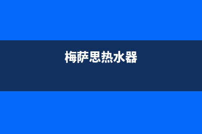 梅萨思(MEISASI)油烟机售后服务电话(梅萨思热水器)