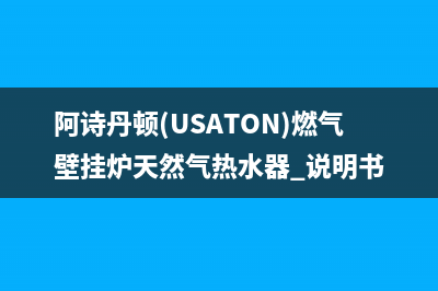 阿诗丹顿(USATON)油烟机服务热线(今日(阿诗丹顿(USATON)燃气壁挂炉天然气热水器 说明书)
