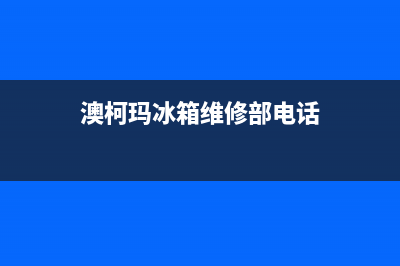 澳柯玛冰箱维修全国24小时服务电话2023已更新(今日/资讯)(澳柯玛冰箱维修部电话)