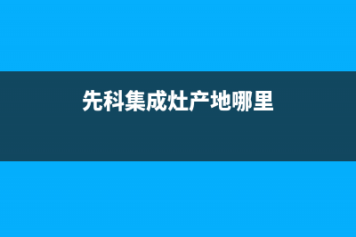 遵义先科集成灶售后24h维修专线2023已更新（今日/资讯）(先科集成灶产地哪里)