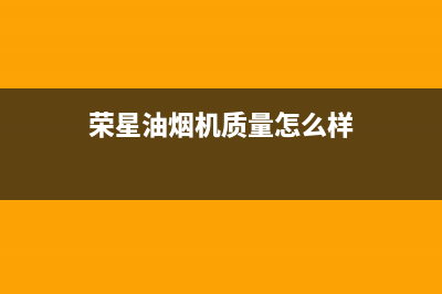 荣星(rongxing)油烟机全国服务热线电话(今日(荣星油烟机质量怎么样)
