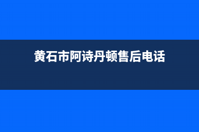 黄石市阿诗丹顿灶具人工服务电话2023已更新(今日(黄石市阿诗丹顿售后电话)