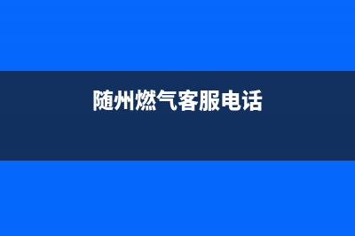 随州市帅丰燃气灶售后服务维修电话(随州燃气客服电话)