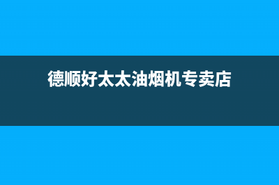 德顺好太太油烟机售后维修2023已更新(400)(德顺好太太油烟机专卖店)