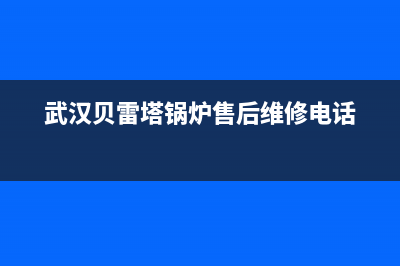 武汉市区贝雷塔(Beretta)壁挂炉维修24h在线客服报修(武汉贝雷塔锅炉售后维修电话)