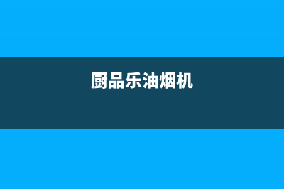 厨品乐(CHUPINLE)油烟机服务电话已更新(厨品乐油烟机)