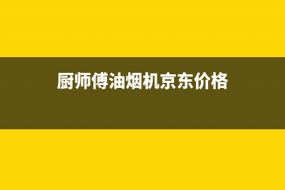 厨师傅(chushifu)油烟机售后维修电话2023已更新(网点/电话)(厨师傅油烟机京东价格)