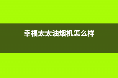 幸福太太油烟机服务电话2023已更新(400)(幸福太太油烟机怎么样)