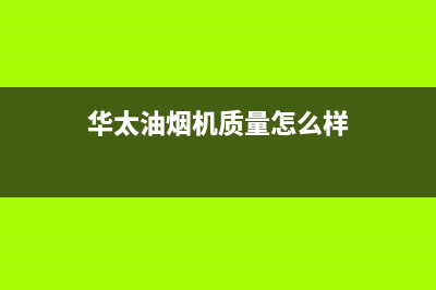 华太(HUATAI)油烟机售后服务维修电话2023已更新(2023/更新)(华太油烟机质量怎么样)