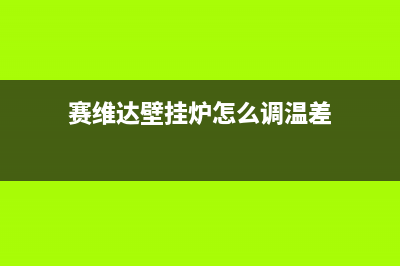 黄冈赛度壁挂炉全国售后服务电话(赛维达壁挂炉怎么调温差)