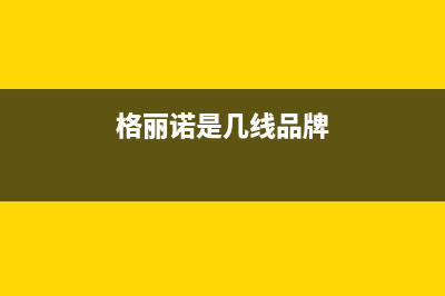 格丽诺(GOVEVO)油烟机客服热线(格丽诺是几线品牌)