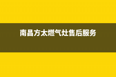 南昌方太燃气灶人工服务电话2023已更新(今日/资讯)(南昌方太燃气灶售后服务)