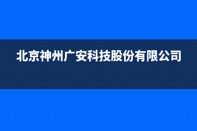 广安神州(SHENZHOU)壁挂炉售后电话(北京神州广安科技股份有限公司)