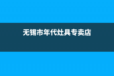 无锡市年代灶具维修点(今日(无锡市年代灶具专卖店)