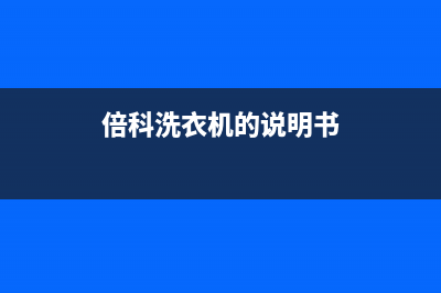 倍科洗衣机24小时人工服务电话售后400网点地址查询(倍科洗衣机的说明书)