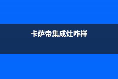 盐城卡萨帝集成灶客服电话2023已更新(今日/资讯)(卡萨帝集成灶咋样)
