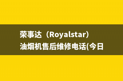 荣事达(Royalstar)油烟机售后维修电话(今日