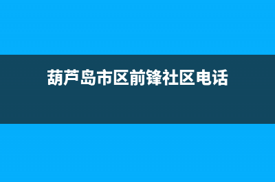 葫芦岛市区前锋集成灶服务网点2023已更新(网点/更新)(葫芦岛市区前锋社区电话)