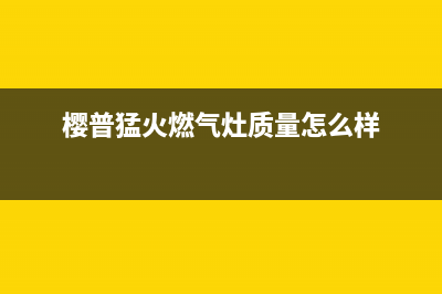 樱普(YINGPU)油烟机售后服务中心已更新(樱普猛火燃气灶质量怎么样)