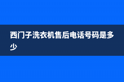 西门子洗衣机售后服务电话号码售后24小时客户服务电话(西门子洗衣机售后电话号码是多少)