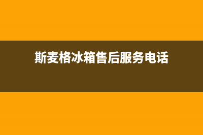 斯麦格冰箱售后服务维修电话2023已更新(今日/资讯)(斯麦格冰箱售后服务电话)
