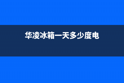 华凌冰箱24小时服务电话2023已更新(厂家更新)(华凌冰箱一天多少度电)