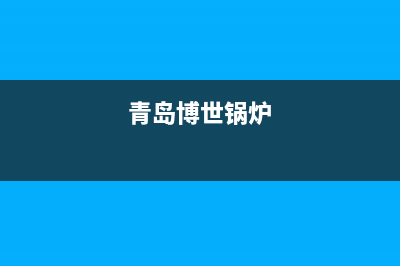青岛市博世燃气灶服务电话多少2023已更新(今日/资讯)(青岛博世锅炉)
