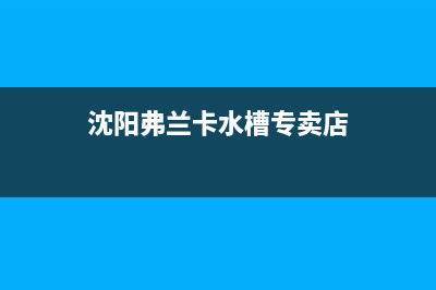 沈阳市卡弗德壁挂炉维修电话24小时(沈阳弗兰卡水槽专卖店)