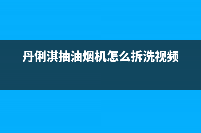 丹俐淇(DANLIQI)油烟机售后服务中心2023已更新(厂家/更新)(丹俐淇抽油烟机怎么拆洗视频)