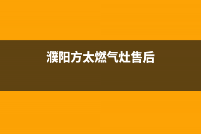 濮阳方太燃气灶客服热线24小时2023已更新(2023更新)(濮阳方太燃气灶售后)