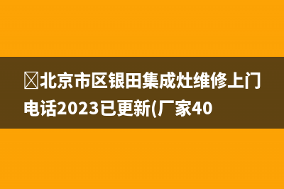 北京市区银田集成灶维修上门电话2023已更新(厂家400)