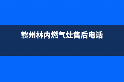 赣州林内燃气灶维修电话号码2023已更新(今日/资讯)(赣州林内燃气灶售后电话)