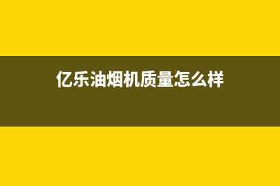 亿乐(yile)油烟机服务电话2023已更新(今日(亿乐油烟机质量怎么样)