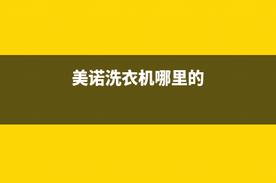 美诺洗衣机全国服务热线电话售后服务人工专线(美诺洗衣机哪里的)