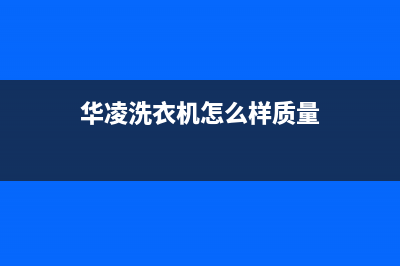 华凌洗衣机维修24小时服务热线统一400维修服务中心(华凌洗衣机怎么样质量)