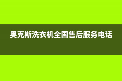 奥克斯洗衣机全国服务热线全国统一24小时厂家电话(奥克斯洗衣机全国售后服务电话)