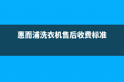 惠而浦洗衣机售后 维修网点全国统一服务中心400(惠而浦洗衣机售后收费标准)