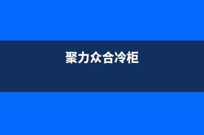 聚力众合(J)油烟机售后服务中心(聚力众合冷柜)