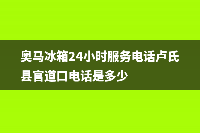 奥马冰箱24小时服务电话2023已更新(今日(奥马冰箱24小时服务电话卢氏县官道口电话是多少)