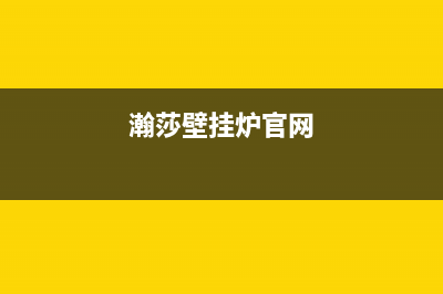 自贡市瀚莎壁挂炉24小时服务热线(瀚莎壁挂炉官网)