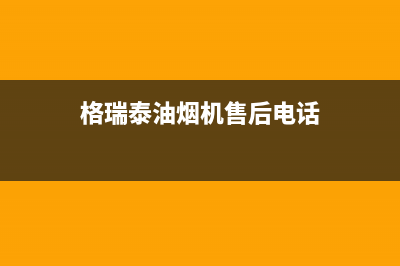 格瑞泰油烟机24小时维修电话2023已更新(全国联保)(格瑞泰油烟机售后电话)