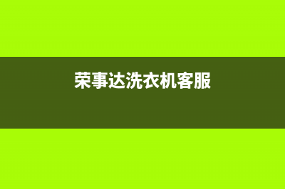 荣事达洗衣机客服电话号码售后客服服务中心(荣事达洗衣机客服)