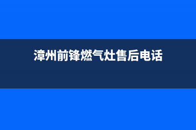 漳州前锋燃气灶售后服务电话2023已更新(今日(漳州前锋燃气灶售后电话)